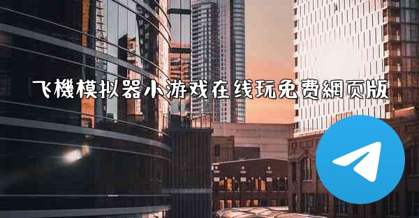 飞機模拟器小游戏在线玩免费網页版