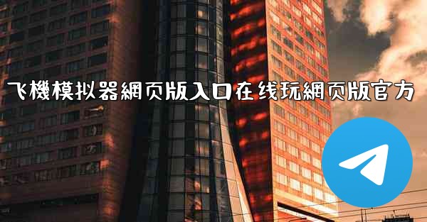 飞機模拟器網页版入口在线玩網页版官方