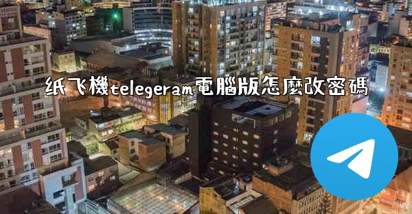 纸飞機telegeram電腦版怎麼改密碼