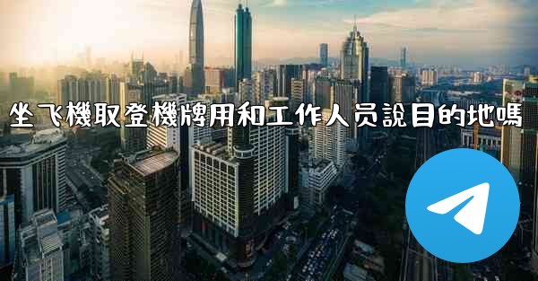 坐飞機取登機牌用和工作人员說目的地嗎