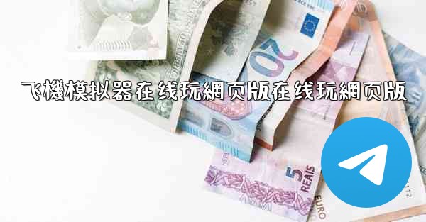 飞機模拟器在线玩網页版在线玩網页版