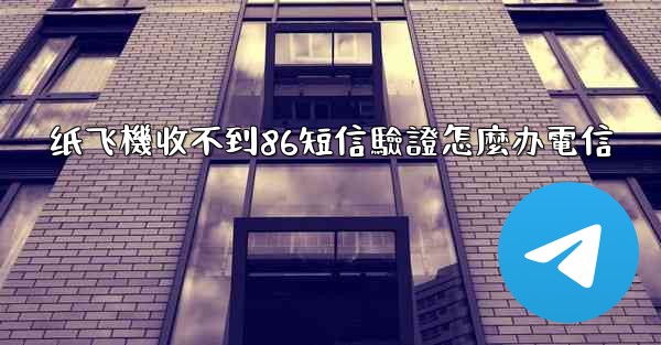 纸飞機收不到86短信驗證怎麼办電信