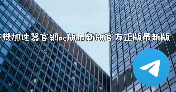 纸飞機加速器官網pc版最新版官方正版最新版