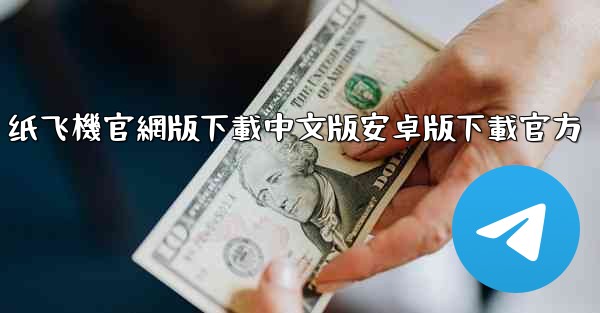 纸飞機官網版下載中文版安卓版下載官方