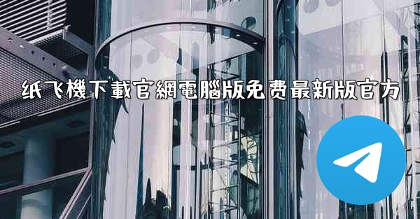 纸飞機下載官網電腦版免费最新版官方