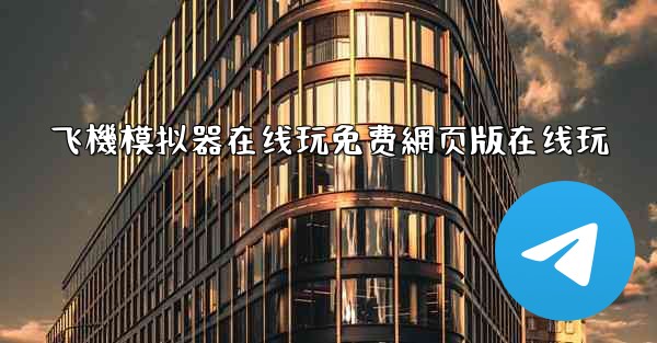 飞機模拟器在线玩免费網页版在线玩
