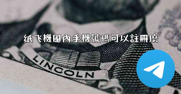 纸飞機國內手機號碼可以註冊麼