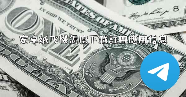 安卓纸飞機怎麼下載註冊應用信息