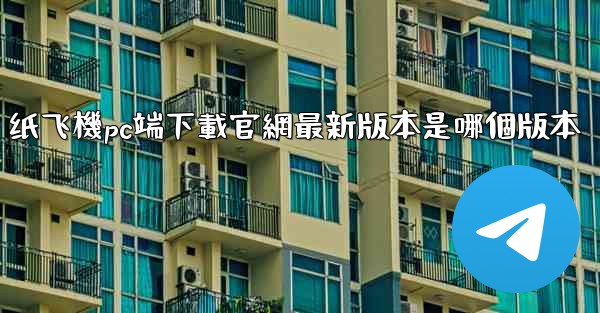 纸飞機pc端下載官網最新版本是哪個版本