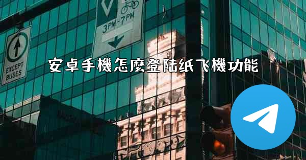 安卓手機怎麼登陆纸飞機功能