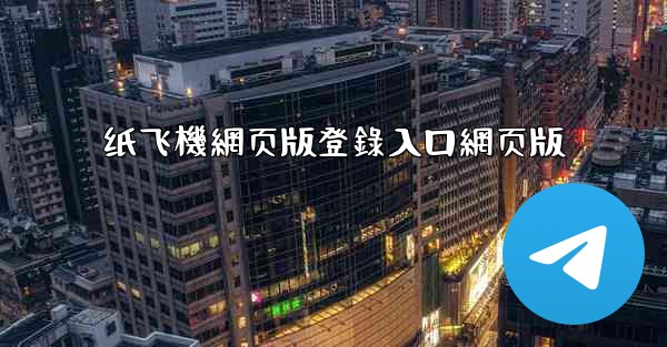 纸飞機網页版登錄入口網页版