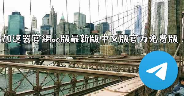 纸飞機加速器官網pc版最新版中文版官方免费版