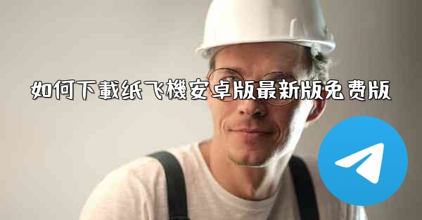 如何下載纸飞機安卓版最新版免费版