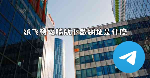 纸飞機電腦版下載網址是什麼