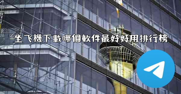 坐飞機下載哪個軟件最好好用排行榜