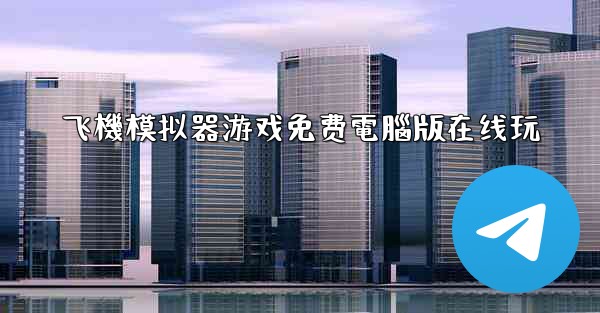 飞機模拟器游戏免费電腦版在线玩