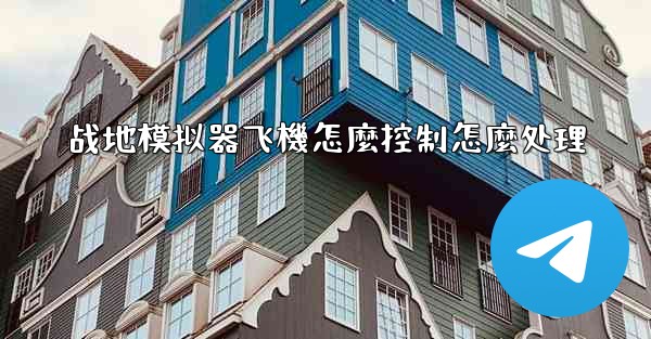 战地模拟器飞機怎麼控制怎麼处理