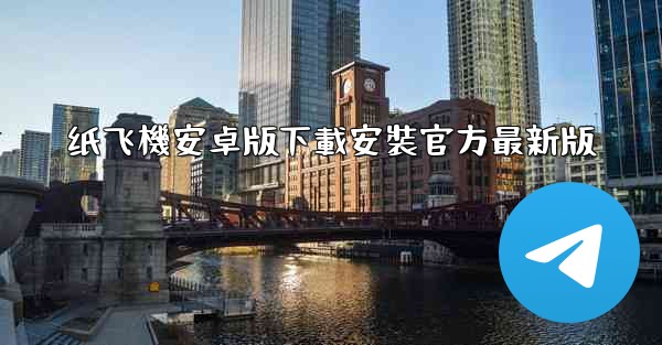 纸飞機安卓版下載安裝官方最新版
