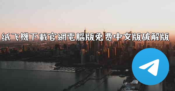 纸飞機下載官網電腦版免费中文版破解版