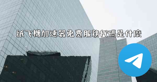 纸飞機加速器免费服務代碼是什麼