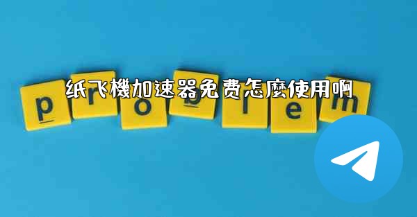 纸飞機加速器免费怎麼使用啊