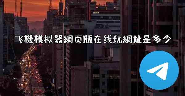 飞機模拟器網页版在线玩網址是多少