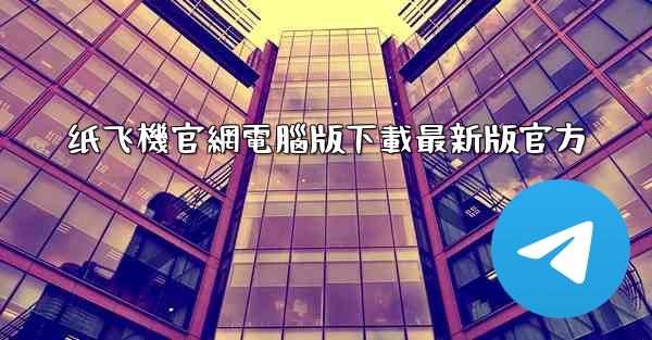 纸飞機官網電腦版下載最新版官方