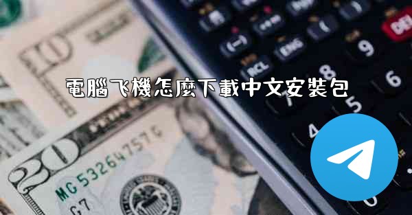 電腦飞機怎麼下載中文安裝包