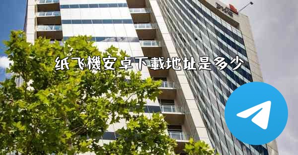 纸飞機安卓下載地址是多少