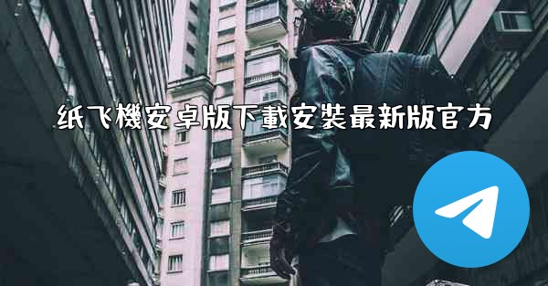 纸飞機安卓版下載安裝最新版官方