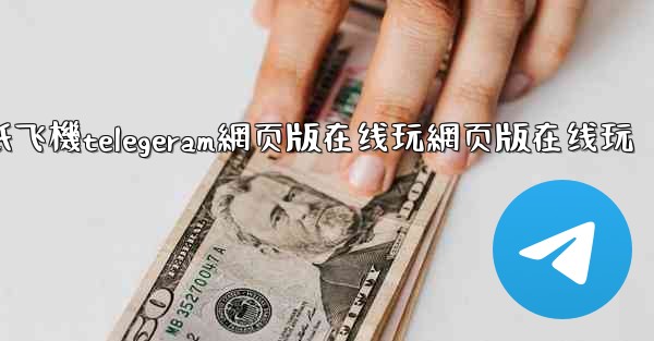 纸飞機telegeram網页版在线玩網页版在线玩