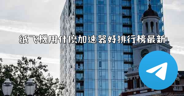 纸飞機用什麼加速器好排行榜最新