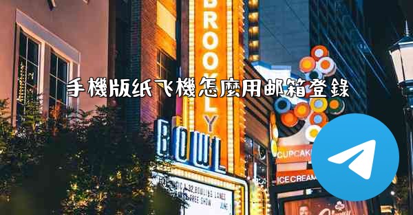 手機版纸飞機怎麼用邮箱登錄