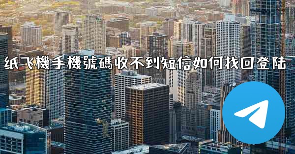 纸飞機手機號碼收不到短信如何找回登陆
