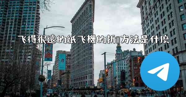 飞得很遠的纸飞機的折叠方法是什麼