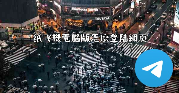 纸飞機電腦版怎麼登陆網页