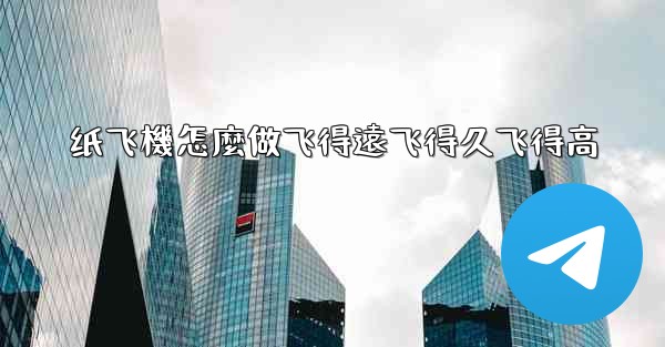 纸飞機怎麼做飞得遠飞得久飞得高