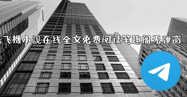 纸飞機小說在线全文免费阅读笔趣阁无弹窗