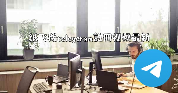 纸飞機telegeram註冊视频最新