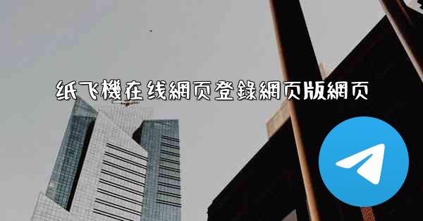 纸飞機在线網页登錄網页版網页