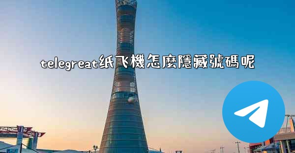 telegreat纸飞機怎麼隱藏號碼呢