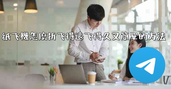 纸飞機怎麼折飞得遠飞得久又簡單的方法