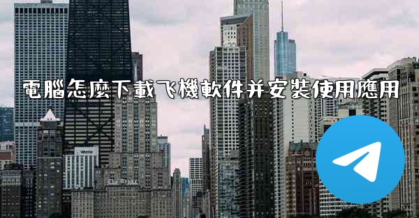 電腦怎麼下載飞機軟件并安裝使用應用