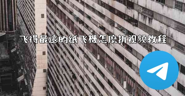 飞得最遠的纸飞機怎麼折视频教程