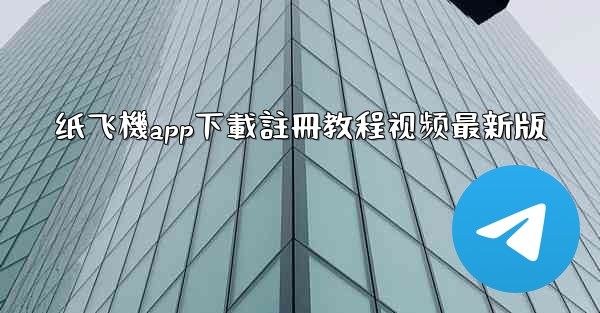 纸飞機app下載註冊教程视频最新版