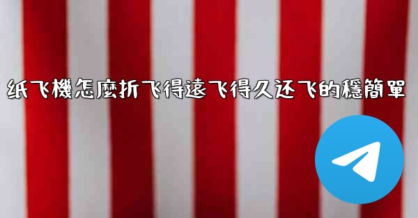 纸飞機怎麼折飞得遠飞得久还飞的穩簡單