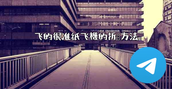 飞的很准纸飞機的折叠方法