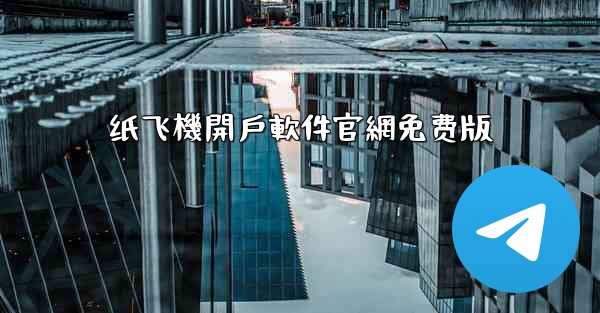 纸飞機開戶軟件官網免费版