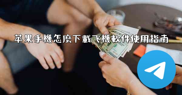 苹果手機怎麼下載飞機軟件使用指南