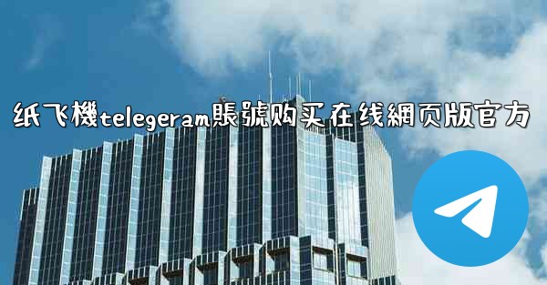 纸飞機telegeram賬號购买在线網页版官方